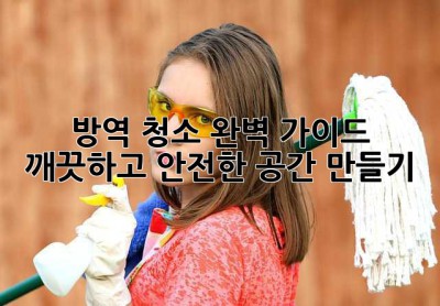 방역 청소 완벽 가이드: 깨끗하고 안전한 공간 만들기