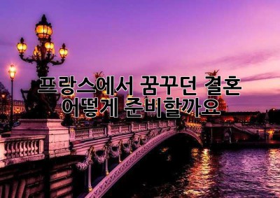 프랑스에서 꿈꾸던 결혼, 어떻게 준비할까요? ✨