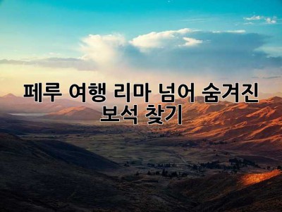 페루 여행, 리마 넘어 숨겨진 보석 찾기 ✨