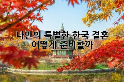 나만의 특별한 한국 결혼, 어떻게 준비할까?