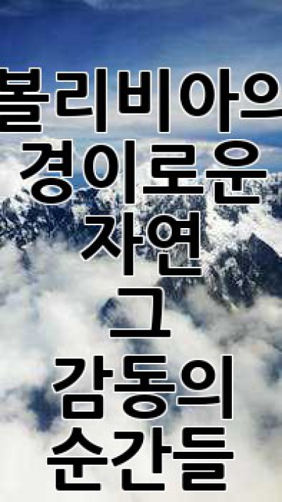 볼리비아의 경이로운 자연, 그 감동의 순간들