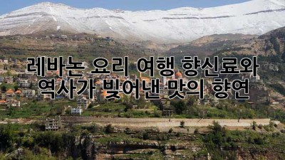 레바논 요리 여행: 향신료와 역사가 빚어낸 맛의 향연 ✨