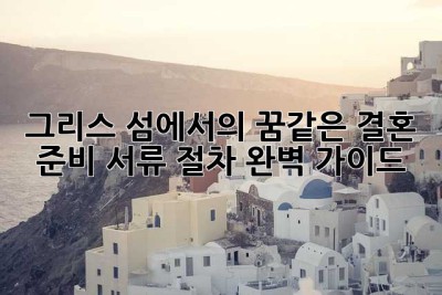 그리스 섬에서의 꿈같은 결혼 준비: 서류 절차 완벽 가이드