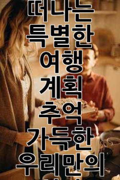 아내와 떠나는 특별한 여행 계획: 추억 가득한 우리만의 시간