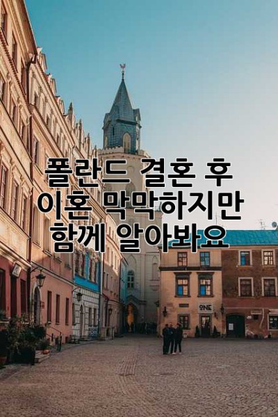 폴란드 결혼 후 이혼… 막막하지만, 함께 알아봐요! 😭