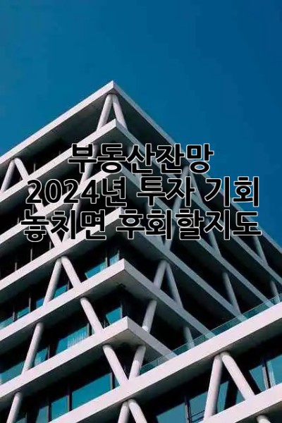 부동산잔망, 2024년 투자 기회? 🤔 놓치면 후회할지도! 💰