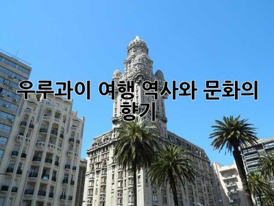 우루과이 여행, 역사와 문화의 향기