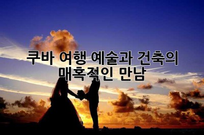 쿠바 여행, 예술과 건축의 매혹적인 만남 ✨