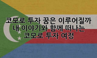 코모로 투자, 꿈은 이루어질까? 내 이야기와 함께 떠나는 코모로 투자 여정