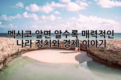 멕시코, 알면 알수록 매력적인 나라! 정치와 경제 이야기