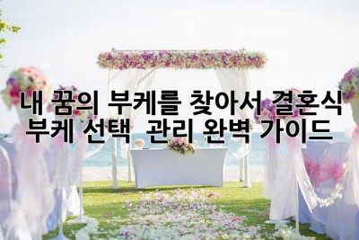 내 꿈의 부케를 찾아서: 결혼식 부케 선택 & 관리 완벽 가이드💐