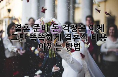 결혼 준비, 돈 걱정은 이제 그만! 똑똑하게 결혼식 비용 아끼는 방법